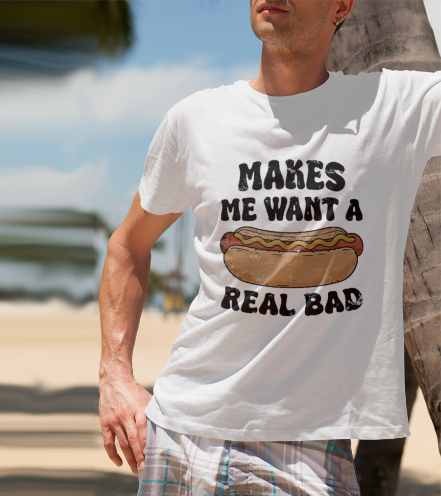 Makes Me Want A Hotdog Real Bad Funny Food Lover T-Shirt