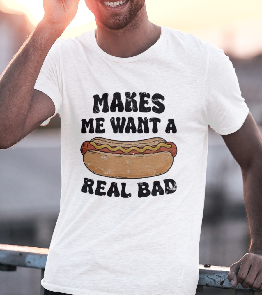 Makes Me Want A Hotdog Real Bad Funny Food Lover T-Shirt