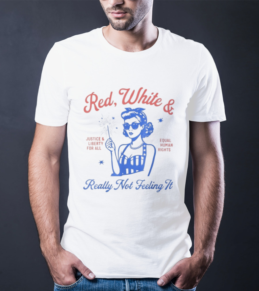 Red White And Really Not Feeling It America Equality Independence Day T-Shirt