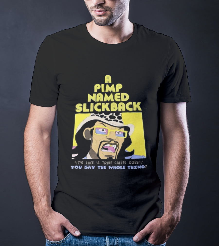 A Pimp Named Slickback It's Like A Tribe Called Quest You Say The Whole Thing T-Shirt
