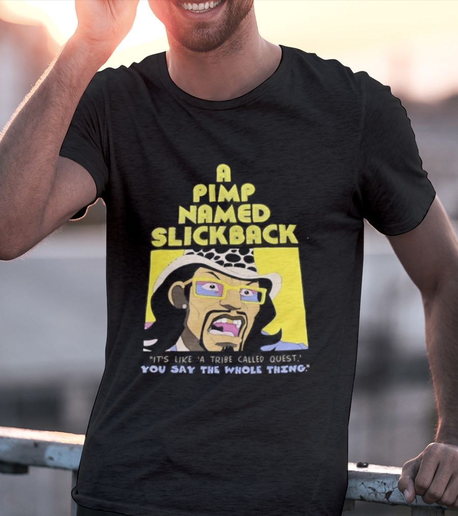 A Pimp Named Slickback It's Like A Tribe Called Quest You Say The Whole Thing T-Shirt