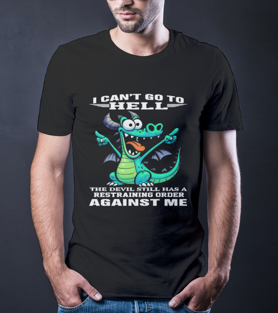 I Can't Go To Hell The Devil Still Has A Restraining Order Against Me Dragon T-Shirt