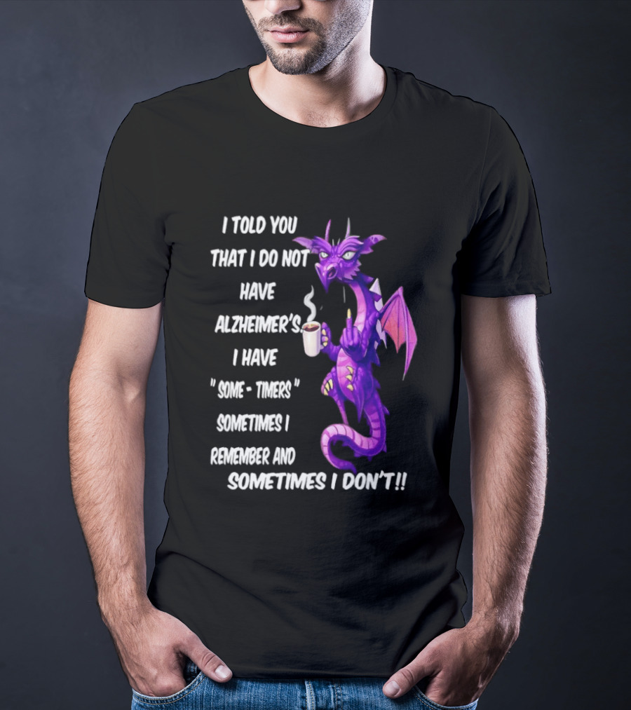 I Told You I Do Not Have Alzheimer's Dragon Some Timers Sometimes I Remember Coffee T-Shirt