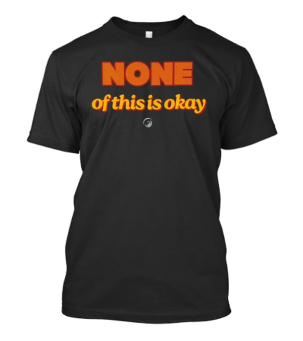 NONE Of This Is Okay T-Shirt