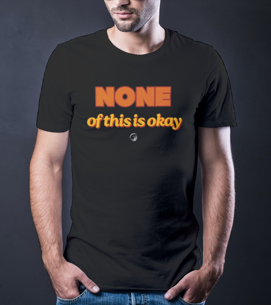 NONE Of This Is Okay T-Shirt