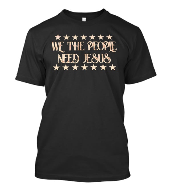 We The People Need Jesus With Stars T-Shirt