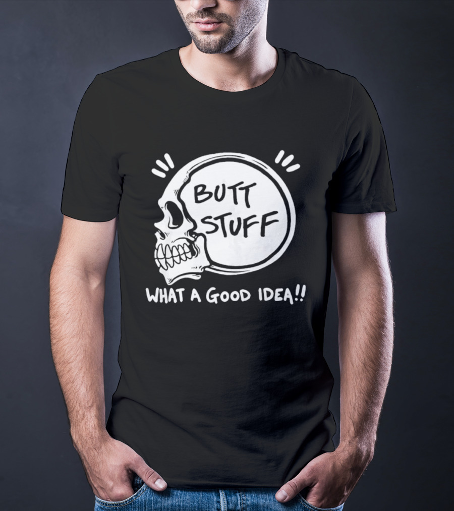 Butt Stuff What A Good Idea Skull T-Shirt