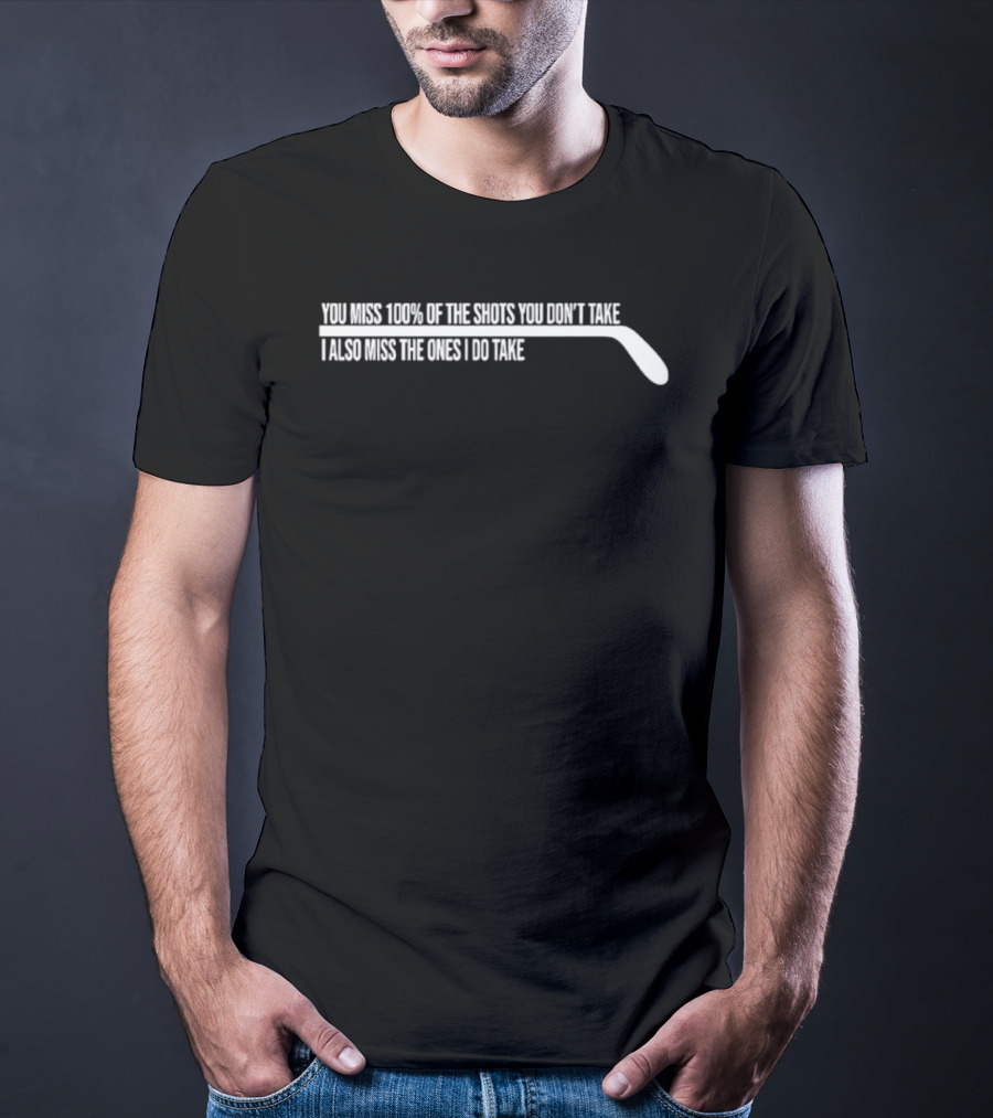 You Miss 100% Of The Shots You Don't Take Hockey Stick Humor T-Shirt