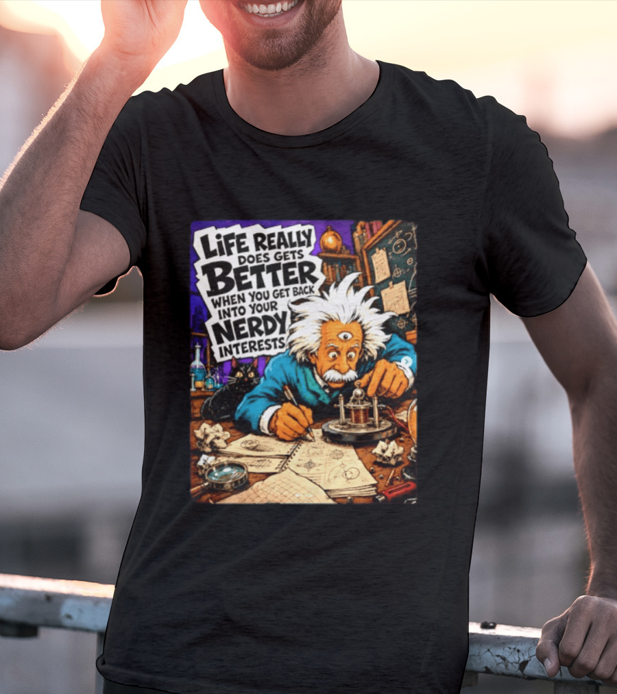 Albert Einstein Life Really Does Gets Better Nerdy Interests T-Shirt