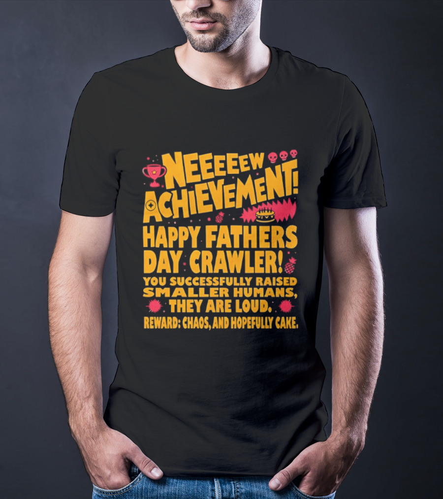 Neeeeew Achievement Happy Fathers Day Crawler You Successfully Raised Smaller Humans They Are Loud Chaos Hopefully Cake T-Shirt