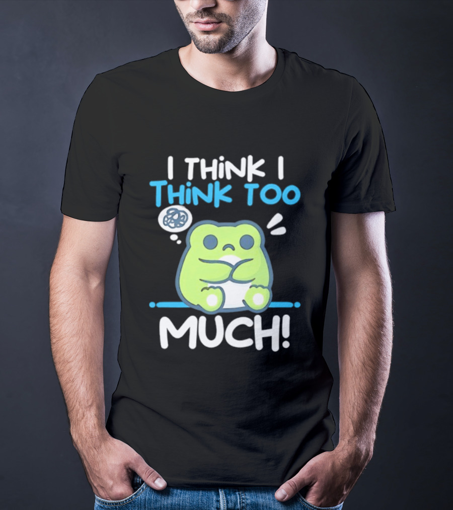 Frog I Think I Think Too Much Cute Overthinking Froggy T-Shirt
