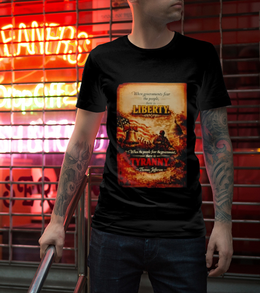 When Governments Fear The People There Is Liberty When The People Fear The Government There Is Tyranny Thomas Jefferson T-Shirt