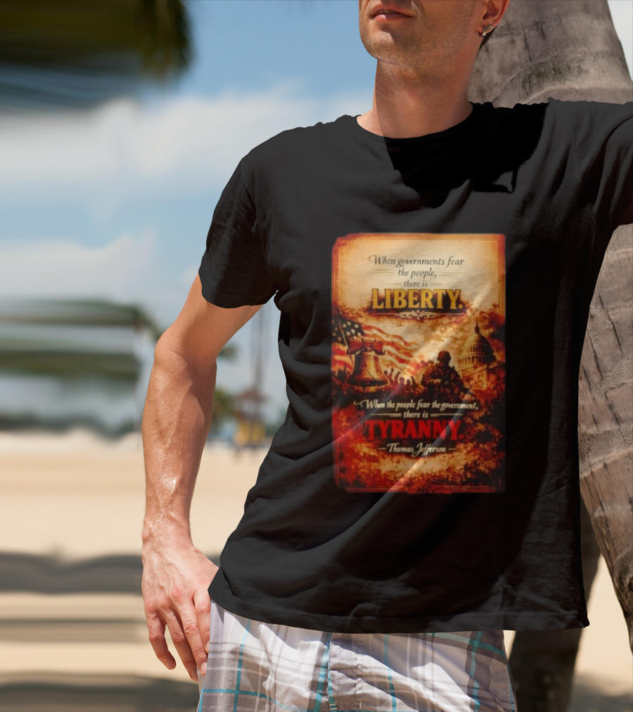 When Governments Fear The People There Is Liberty When The People Fear The Government There Is Tyranny Thomas Jefferson T-Shirt