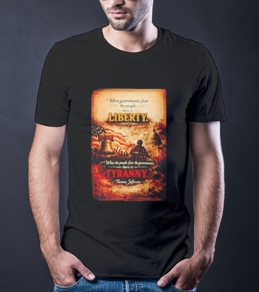 When Governments Fear The People There Is Liberty When The People Fear The Government There Is Tyranny Thomas Jefferson T-Shirt