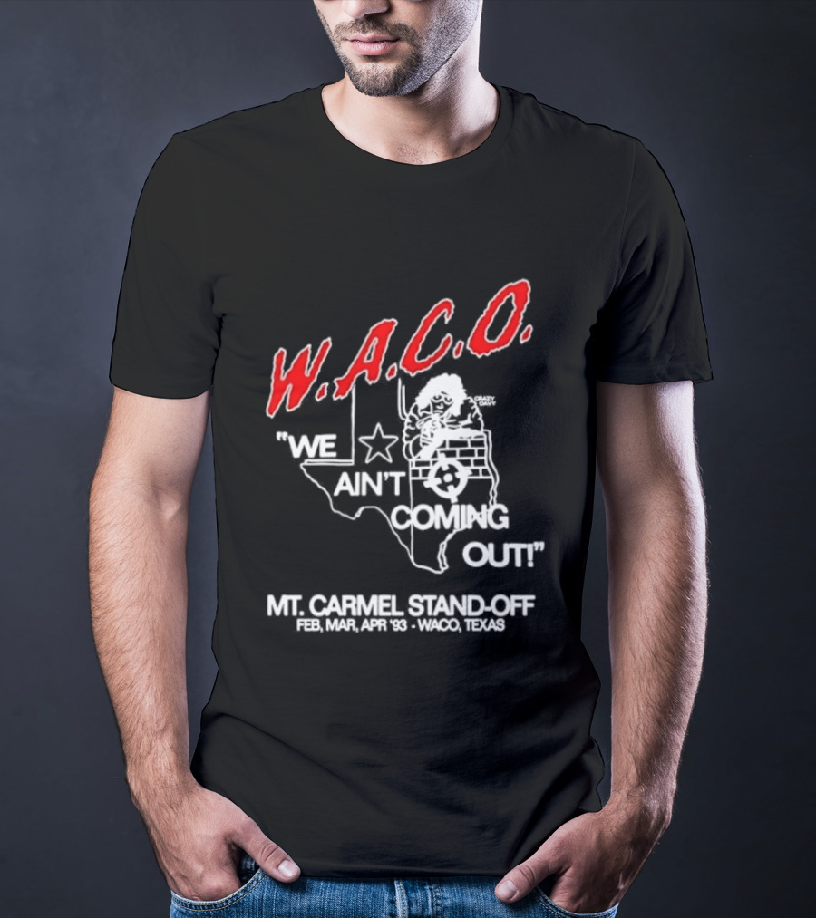 WACO We Ain't Coming Out Mt. Carmel Standoff February 28 April 19 1993 Texas T-Shirt