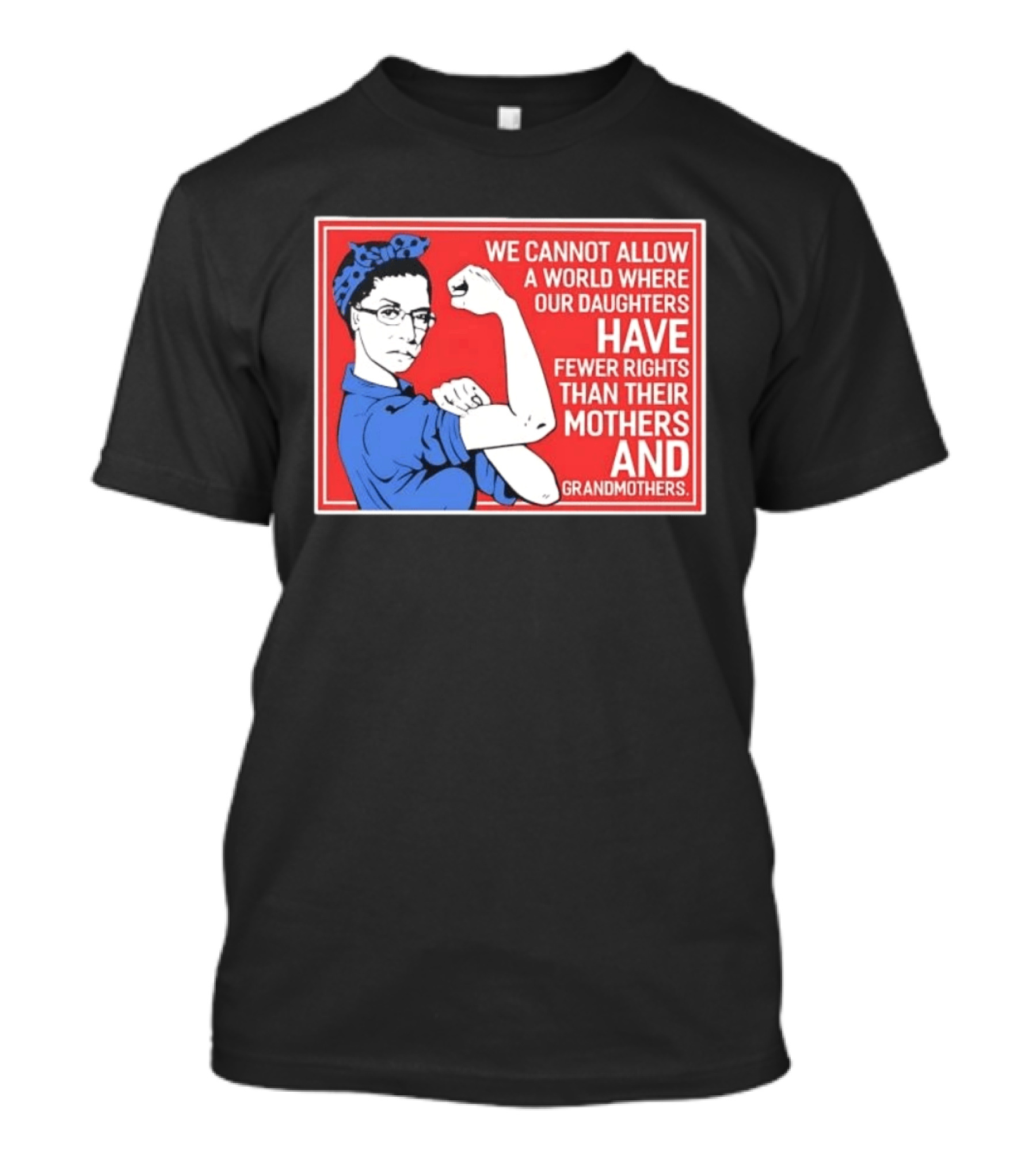 We Cannot Allow A World Where Our Daughters Have Fewer Rights Than Their Mothers And Grandmothers Rosie The Riveter T-Shirt