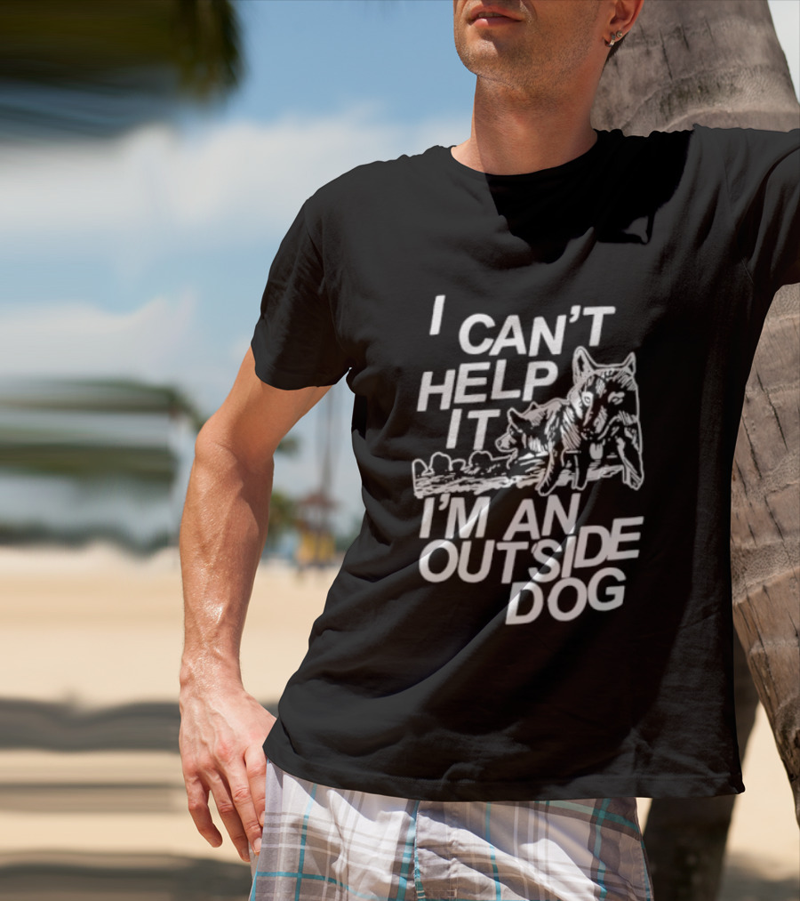 I Can't Help It I'm An Outside Dog Wolf T-Shirt
