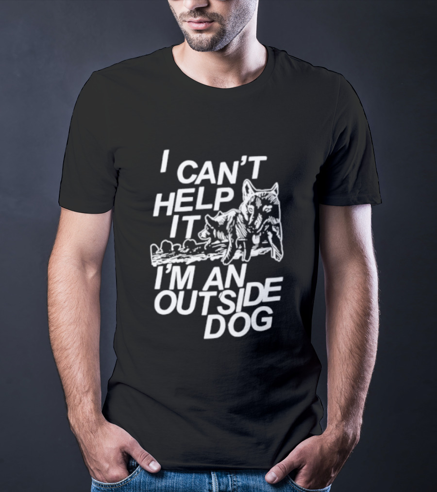 I Can't Help It I'm An Outside Dog Wolf T-Shirt