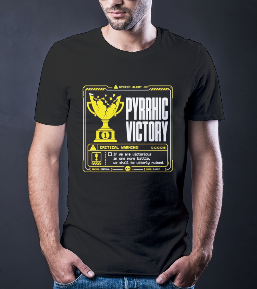 Pyrrhic Victory Critical Warning If We Are Victorious In One More Battle We Shall Be Utterly Ruined T-Shirt