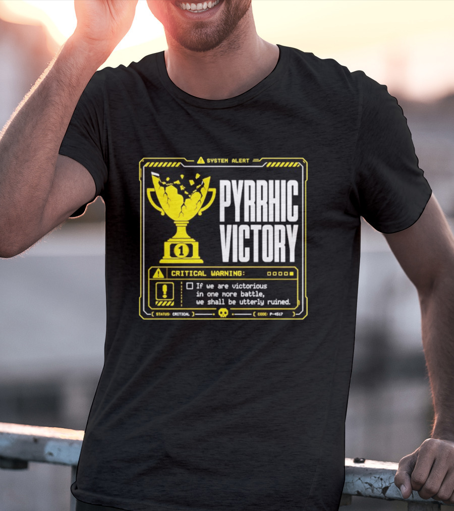 Pyrrhic Victory Critical Warning If We Are Victorious In One More Battle We Shall Be Utterly Ruined T-Shirt