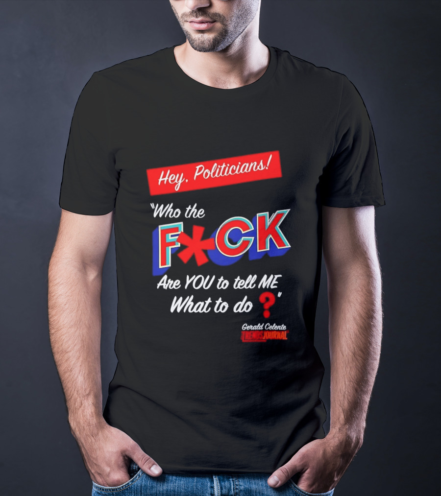 Gerald Celente Trends Journal Hey Politicians Who The F Are You To Tell Me What To Do T-Shirt