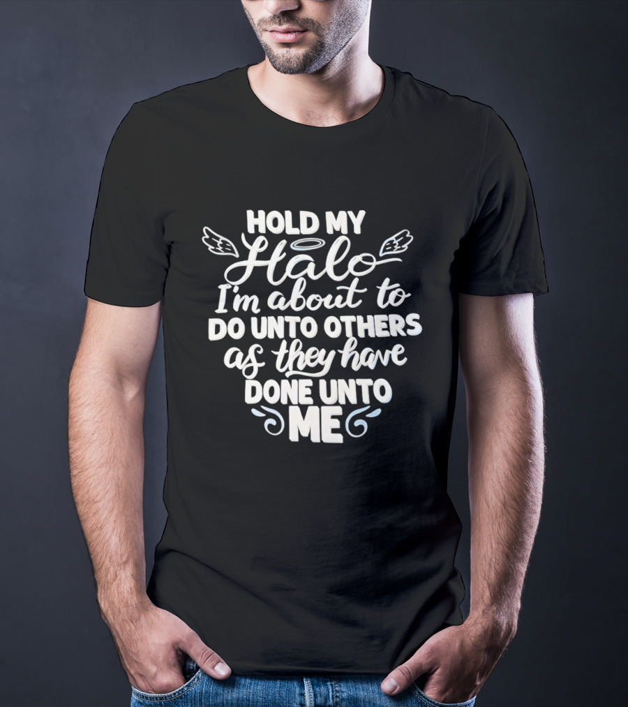 Hold My Halo I'm About To Do Unto Others As They Have Done Unto Me T-Shirt