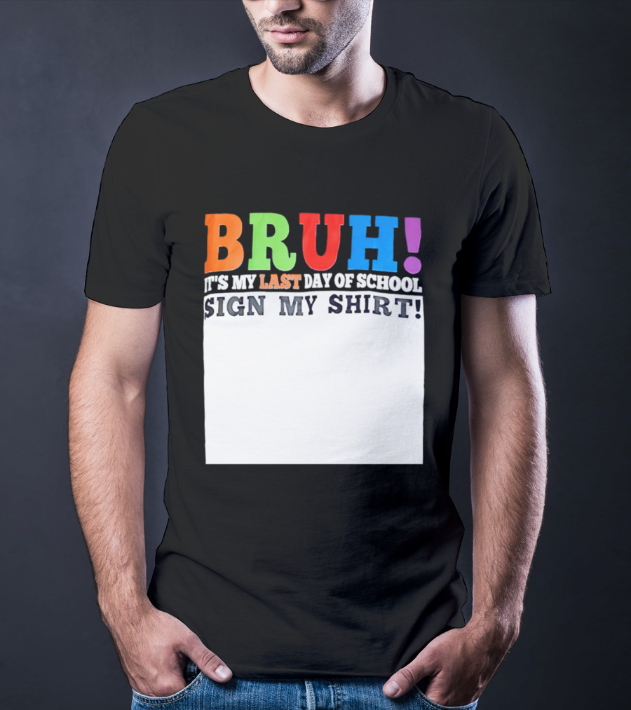 BRUH It's My Last Day Of School Sign My T-Shirt