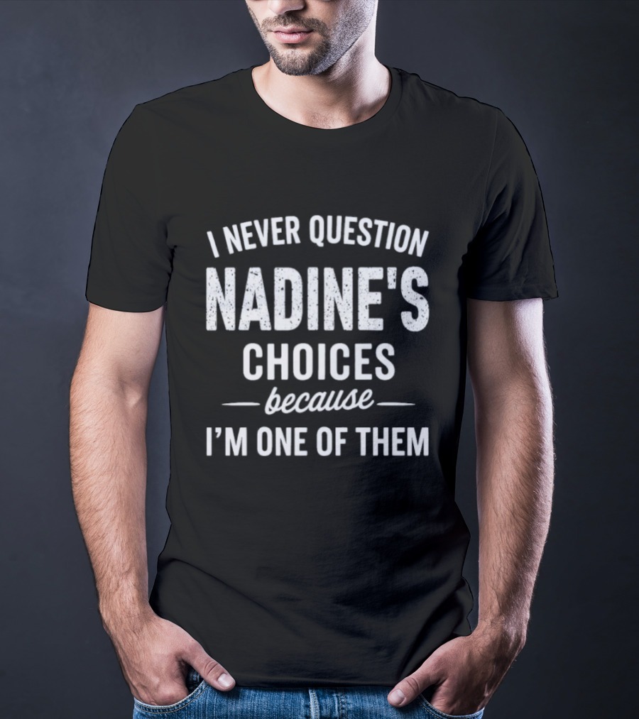 I Never Question Nadine's Choices Because I'm One Of Them T-Shirt