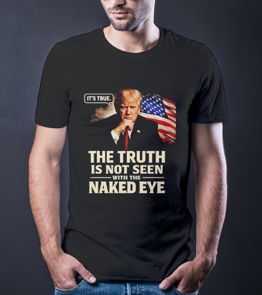 Donald Trump It's True The Truth Is Not Seen With The Naked Eye American Flag T-Shirt