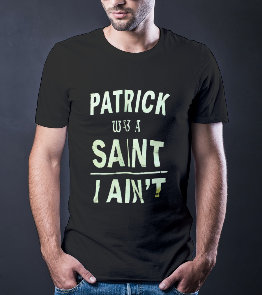 Patrick Was A Saint But I Ain't Saint Patrick's Day Humor T-Shirt