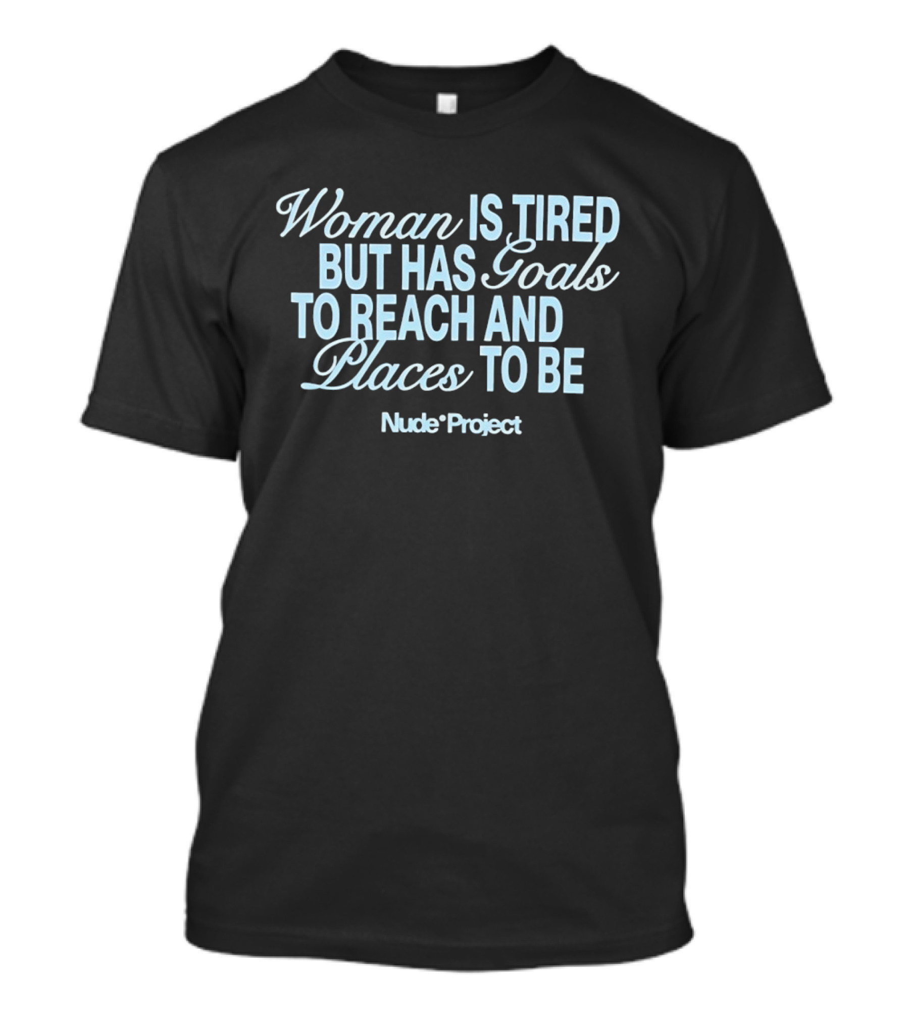 Woman Is Tired But Has Goals To Reach And Places To Be Nude Project T-Shirt