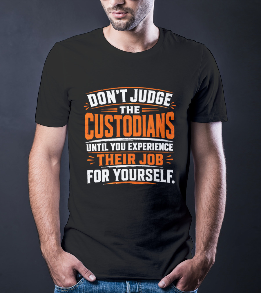 Don't Judge The Custodians Until You Experience Their Job For Yourself T-Shirt