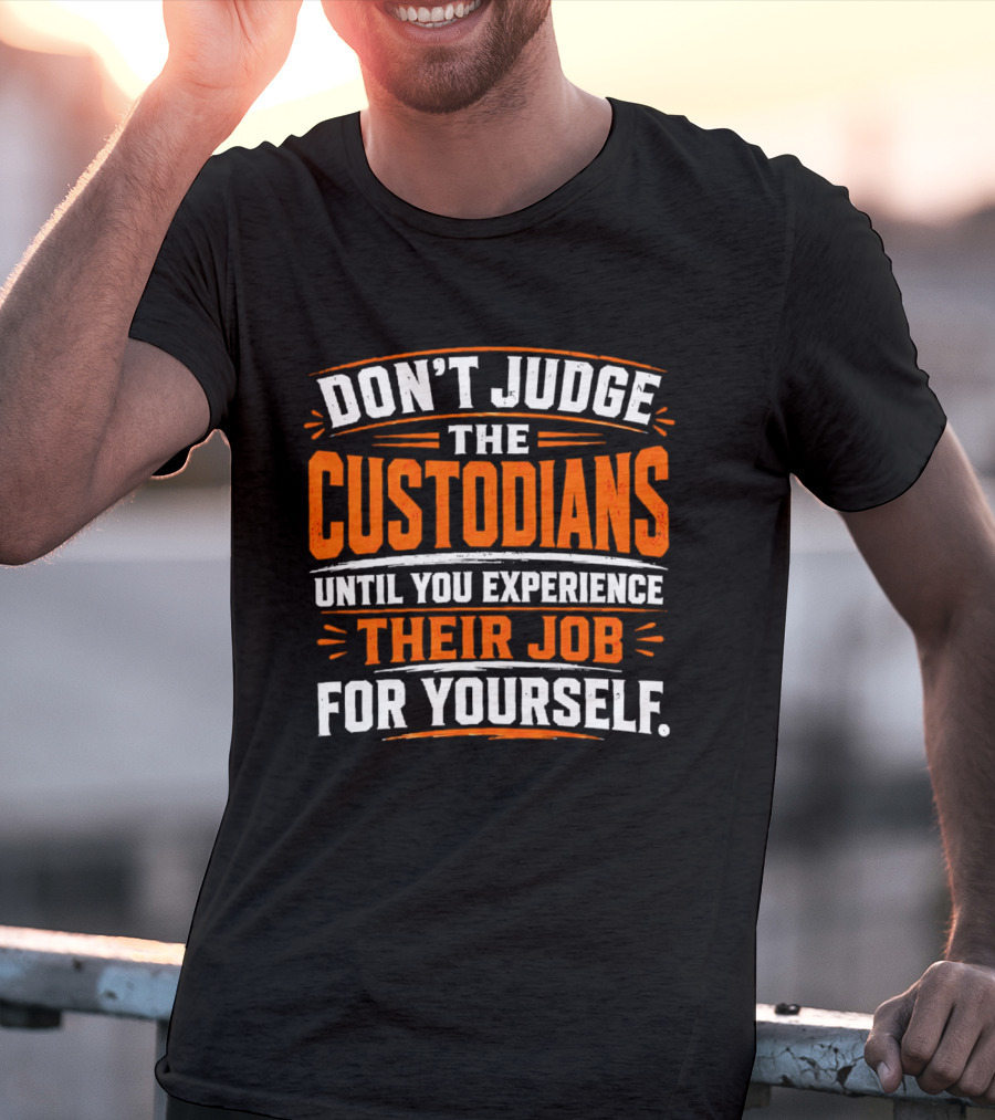 Don't Judge The Custodians Until You Experience Their Job For Yourself T-Shirt