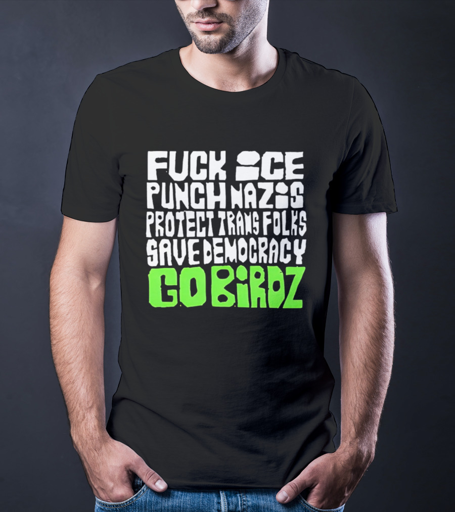Fuck ICE Punch Nazis Protect Trans Folks Save Democracy Go Birdz T-Shirt