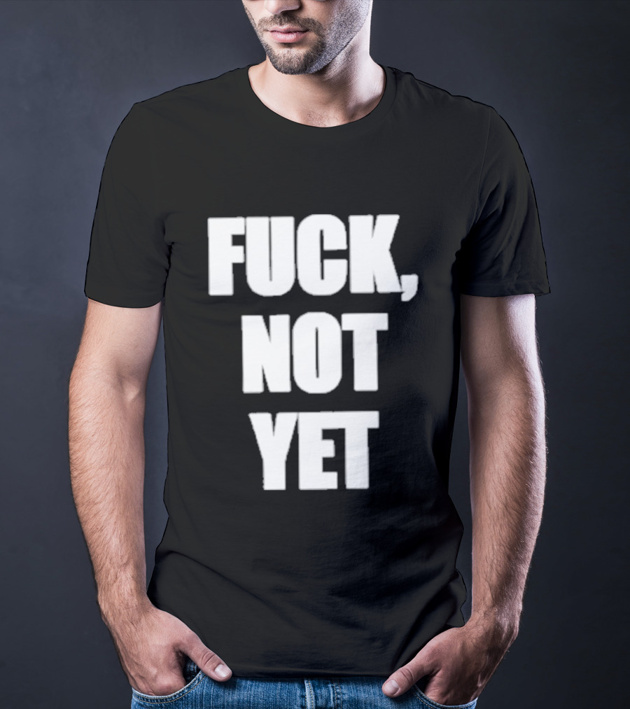 F*** Not Yet T-Shirt