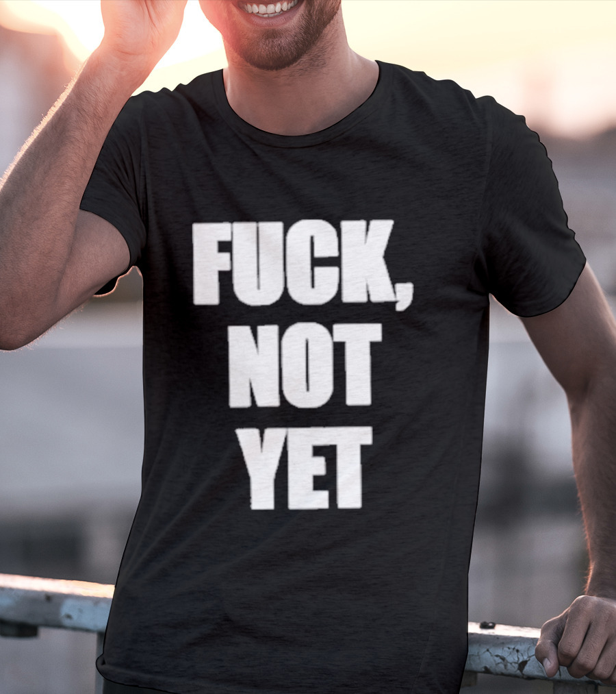 F*** Not Yet T-Shirt
