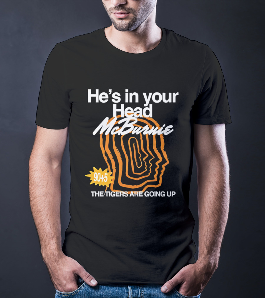 He's In Your Head McBurnie 90+5 The Tigers Are Going Up T-Shirt