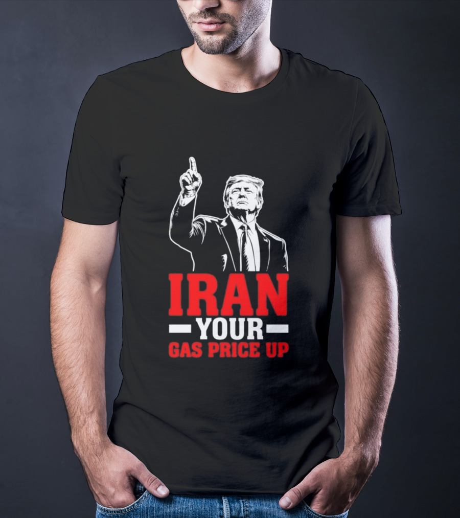 Donald Trump Iran Your Gas Price Up T-Shirt