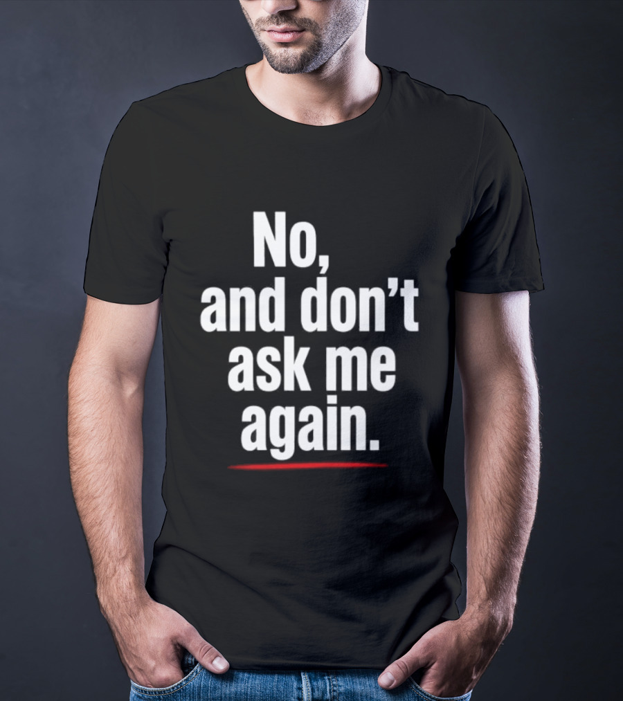 No And Don't Ask Me Again T-Shirt