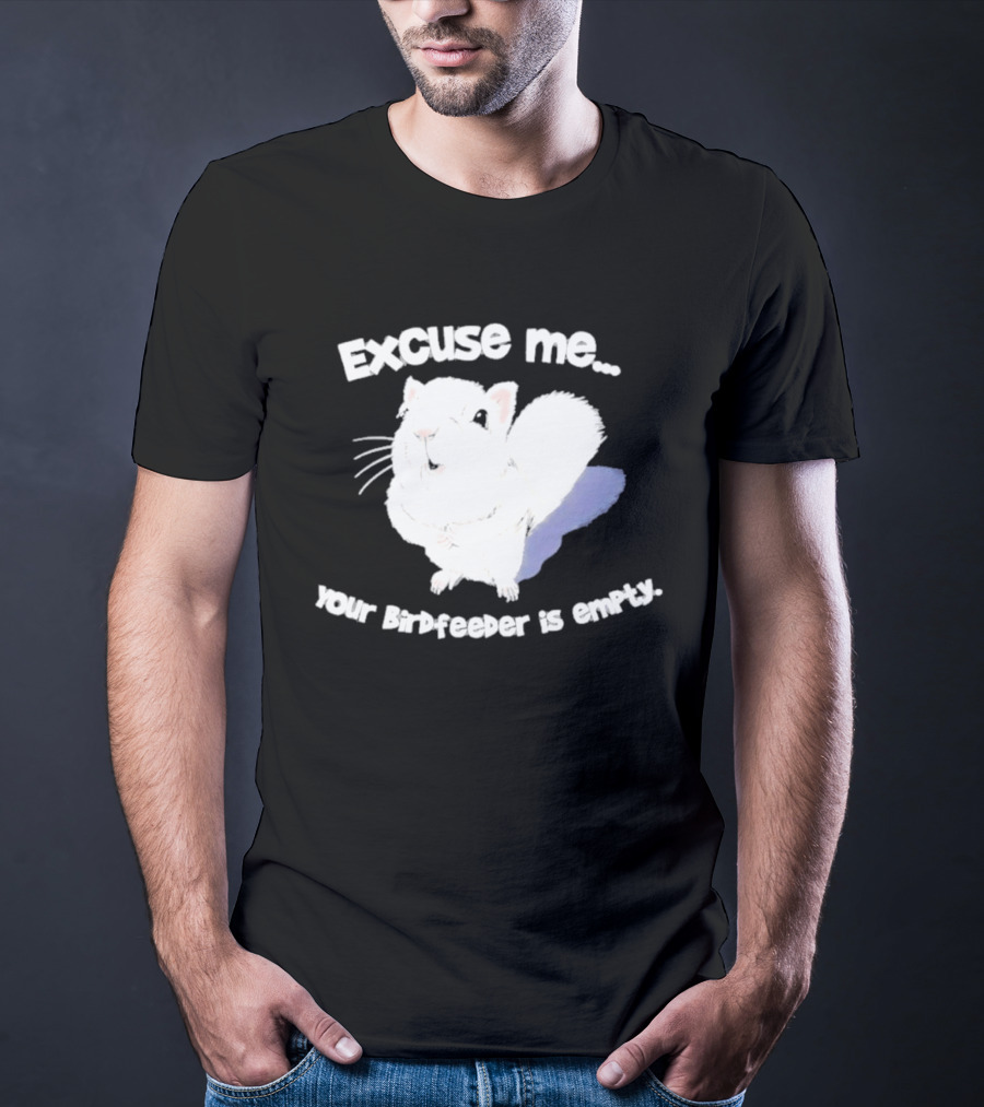 Excuse Me Squirrel Your Birdfeeder Is Empty T-Shirt