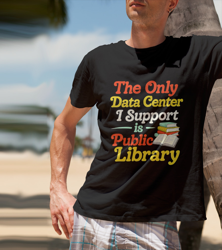 The Only Data Center I Support Is Public Library Book Lovers T-Shirt