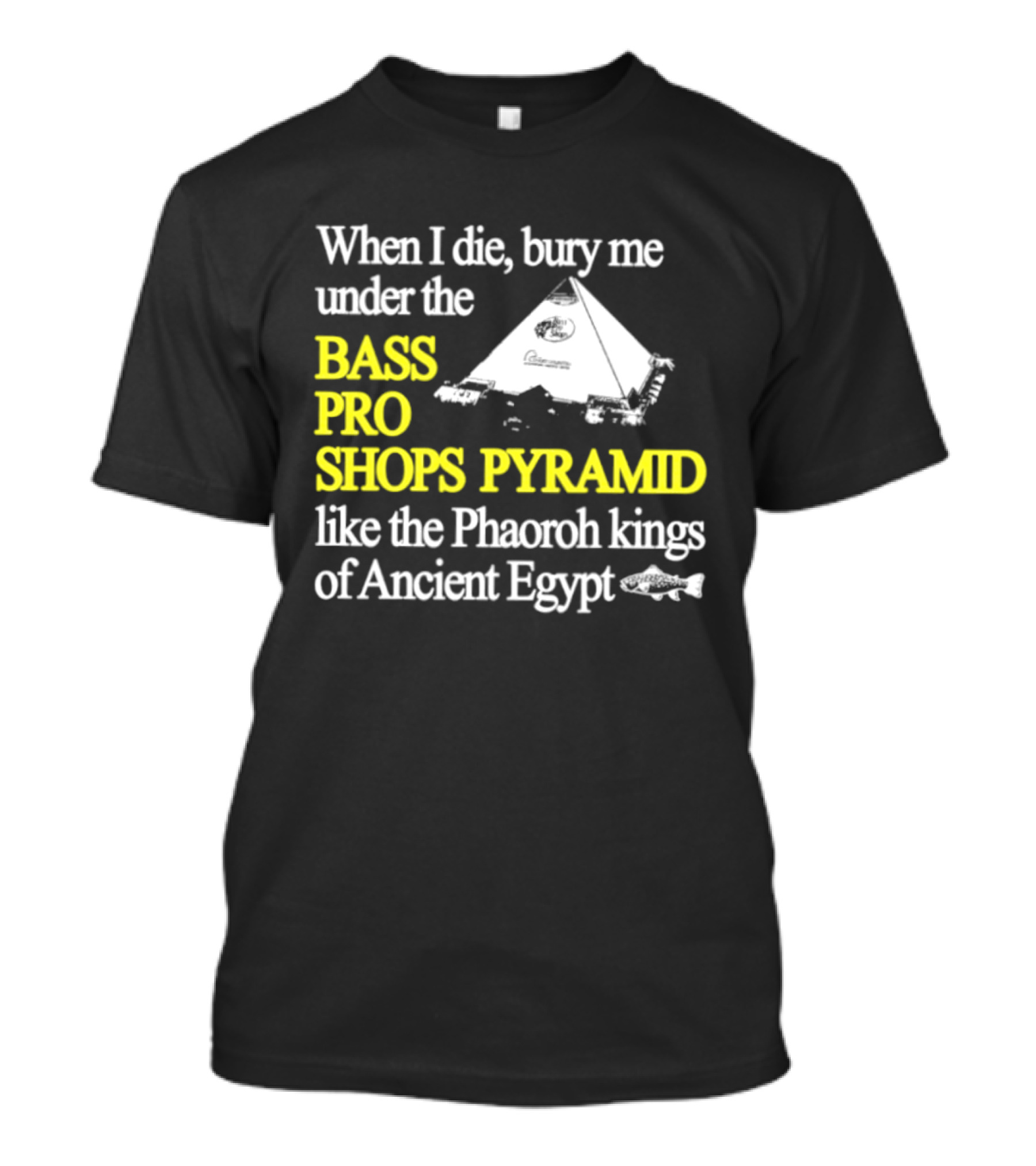 When I Die Bury Me Under The Bass Pro Shops Pyramid Like Pharaoh Kings Of Ancient Egypt T-Shirt