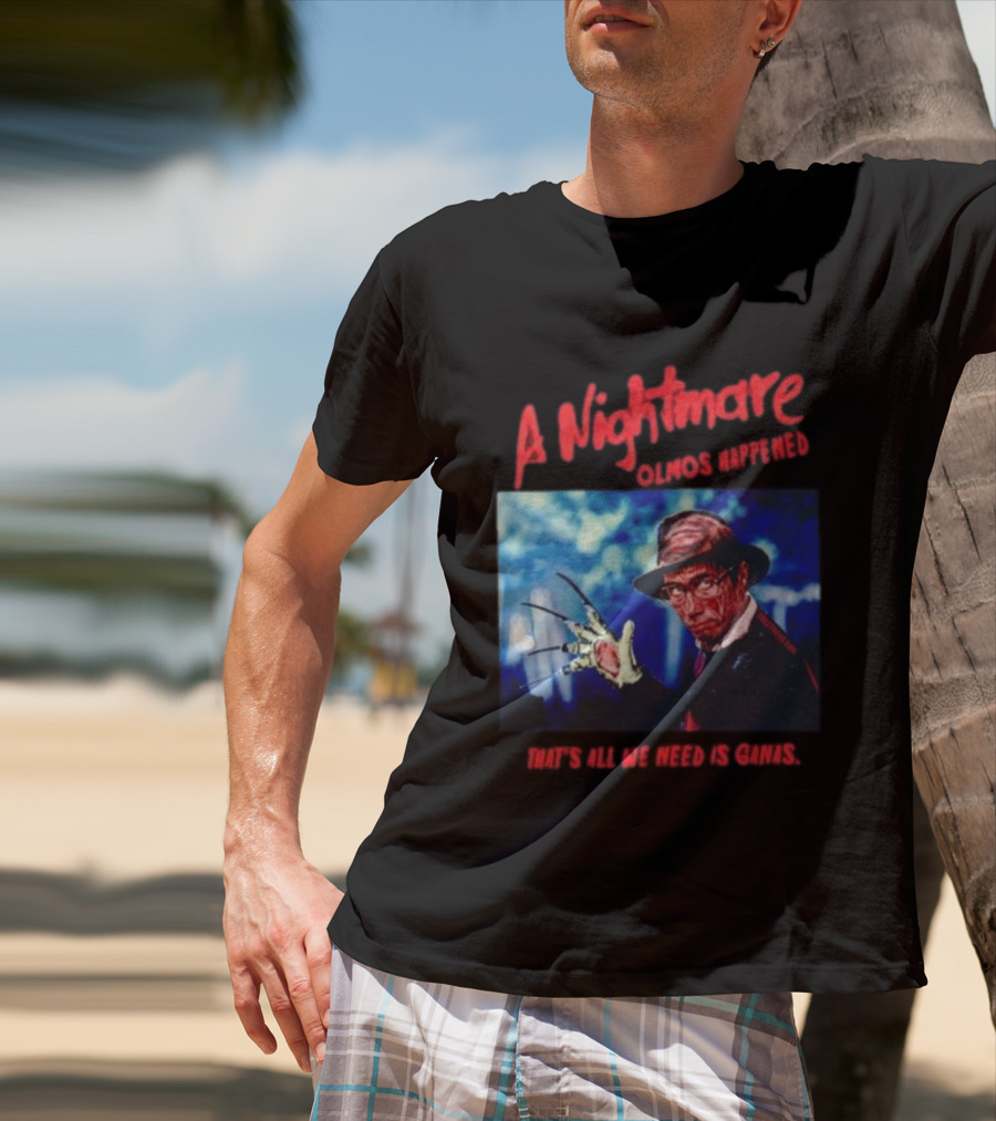 A Nightmare Olmos Happened That's All We Need Is Ganas Freddy Krueger T-Shirt