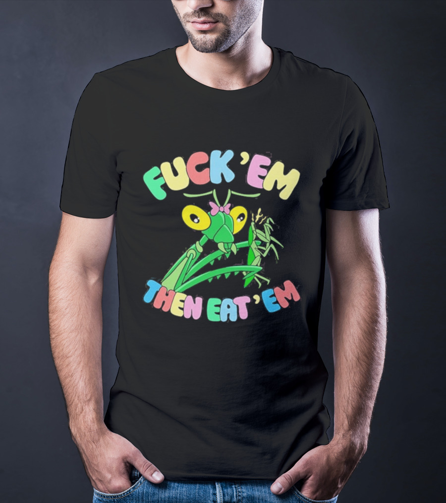 FUcK 'EM THEN EAT 'EM Cartoon Praying Mantis T-Shirt