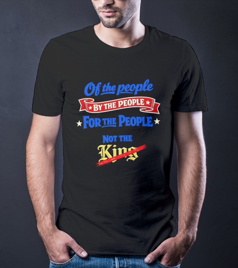 Of The People By The People For The People Not The King T-Shirt