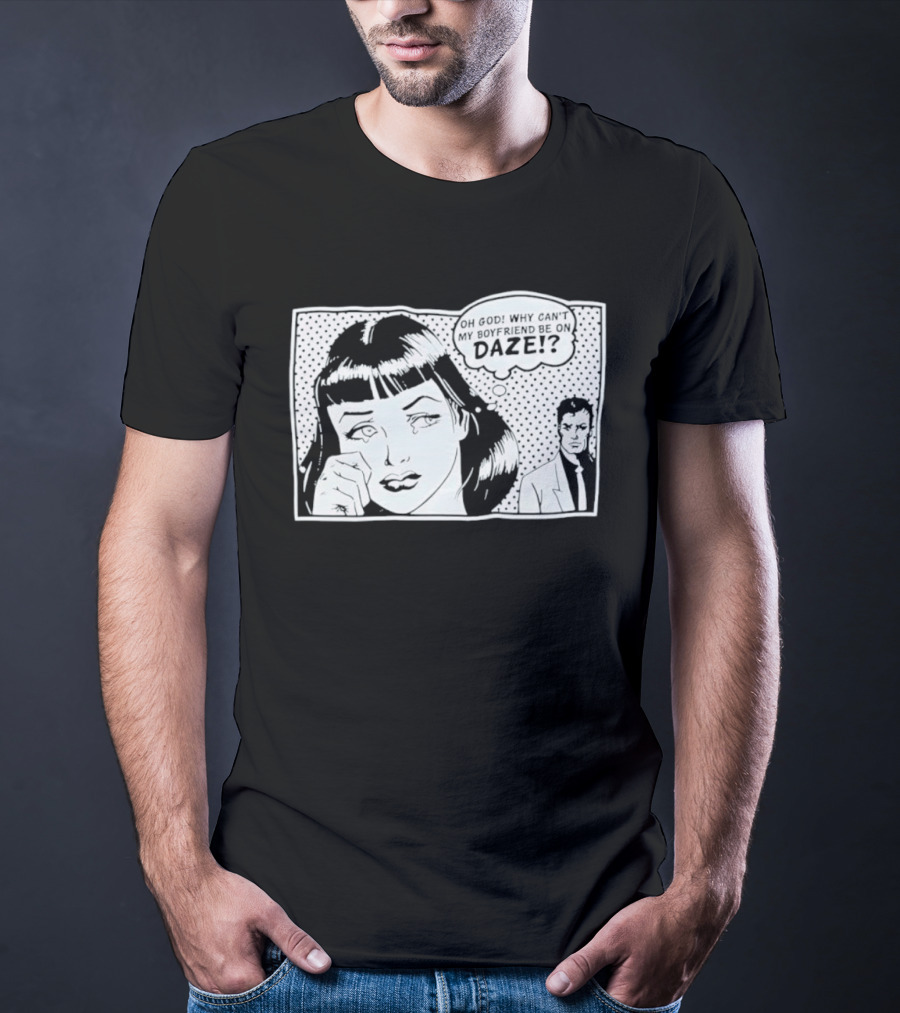 Oh God Why Can't My Boyfriend Be On Daze Comic Speech Bubble T-Shirt