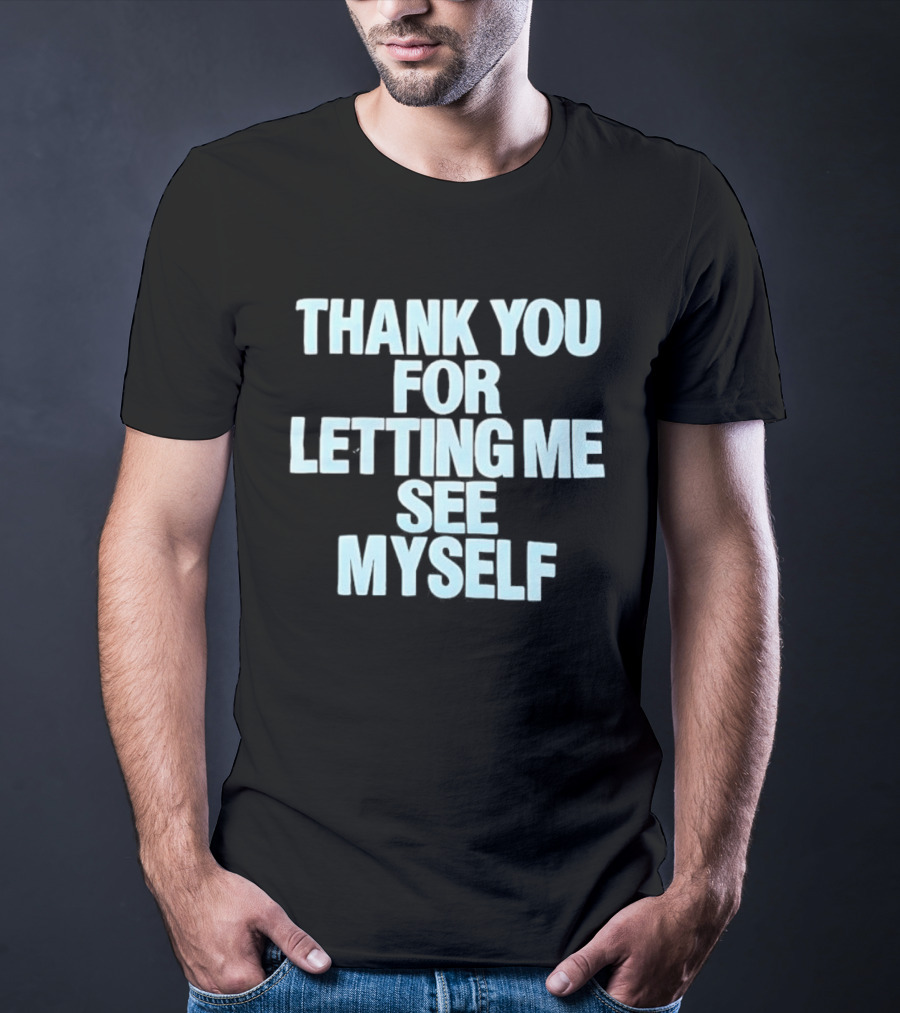 Thank You For Letting Me See Myself T-Shirt