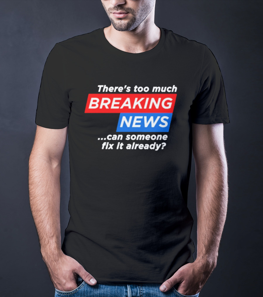 There's Too Much Breaking News Can Someone Fix It Already T-Shirt