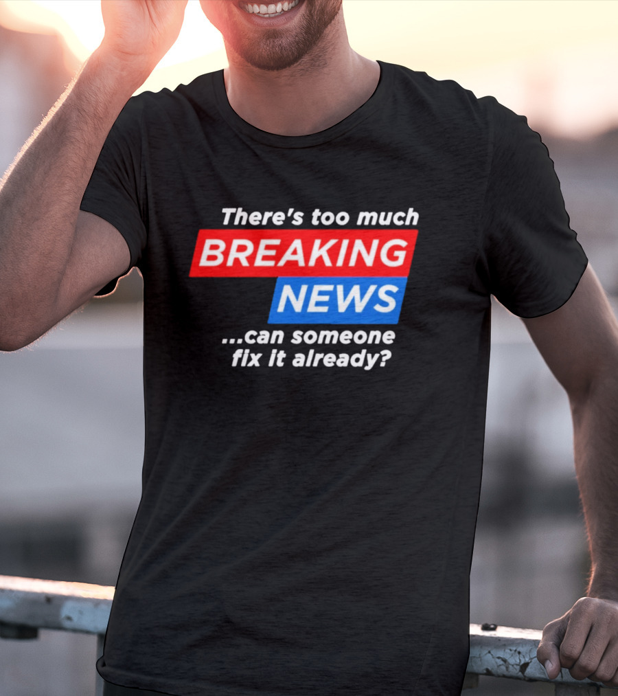 There's Too Much Breaking News Can Someone Fix It Already T-Shirt