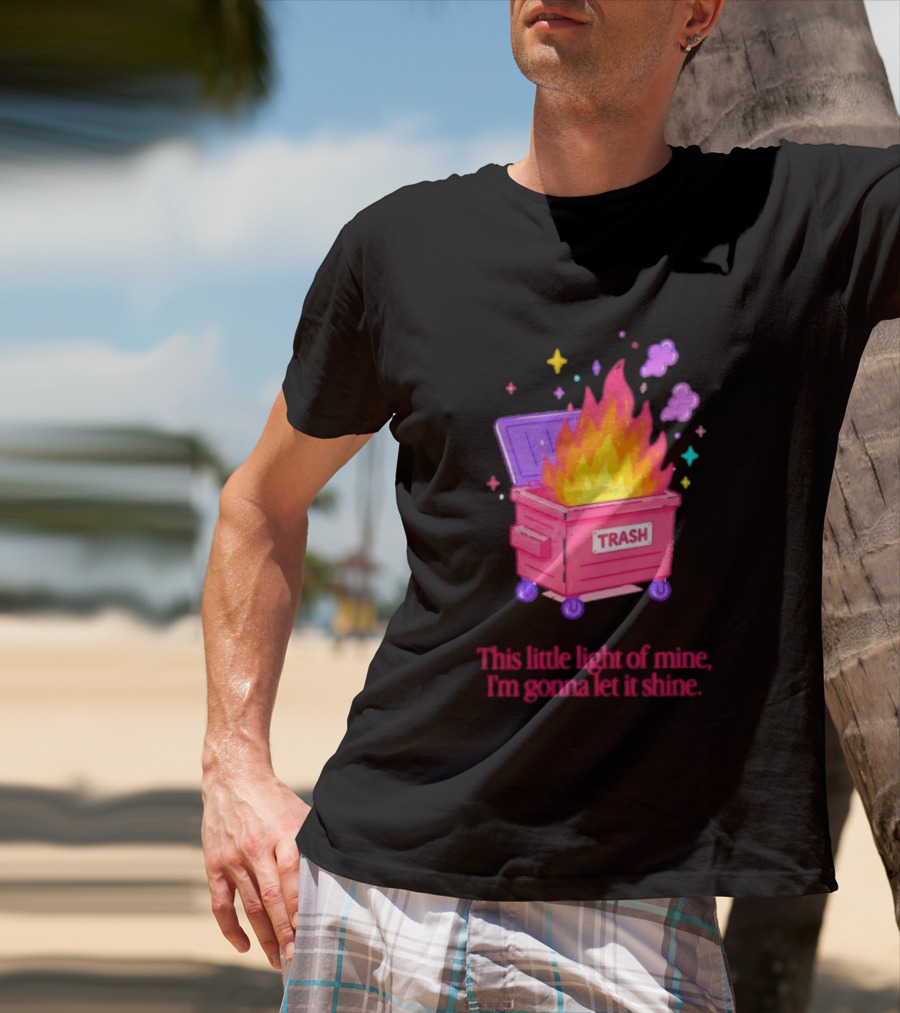Trash Fire This Little Light Of Mine I'm Gonna Let It Shine Dumpster Flames T-Shirt